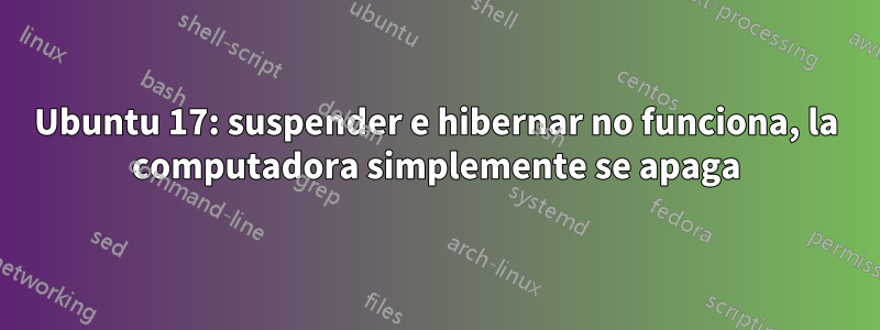 Ubuntu 17: suspender e hibernar no funciona, la computadora simplemente se apaga