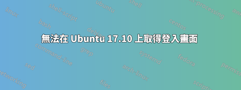 無法在 Ubuntu 17.10 上取得登入畫面