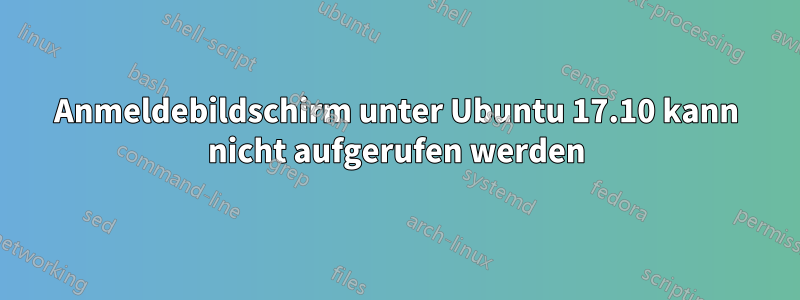 Anmeldebildschirm unter Ubuntu 17.10 kann nicht aufgerufen werden