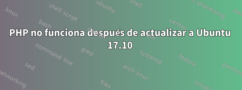 PHP no funciona después de actualizar a Ubuntu 17.10