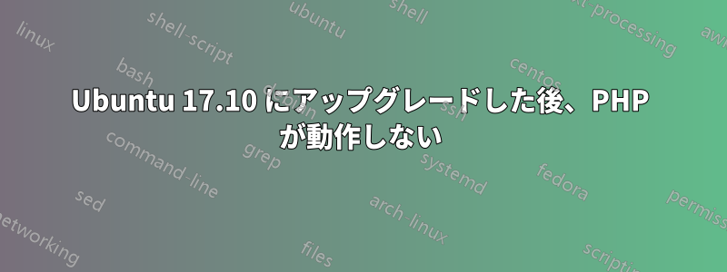 Ubuntu 17.10 にアップグレードした後、PHP が動作しない