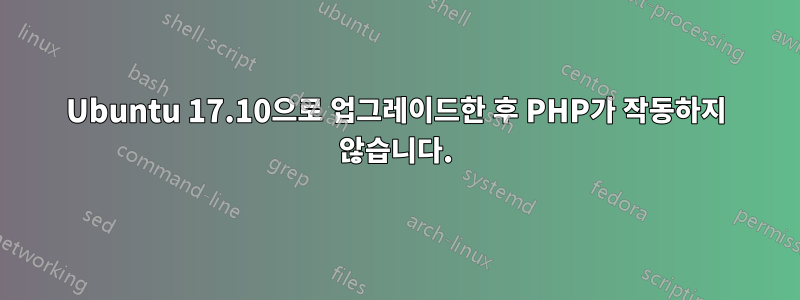 Ubuntu 17.10으로 업그레이드한 후 PHP가 작동하지 않습니다.