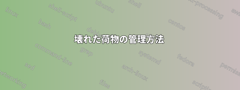 壊れた荷物の管理方法