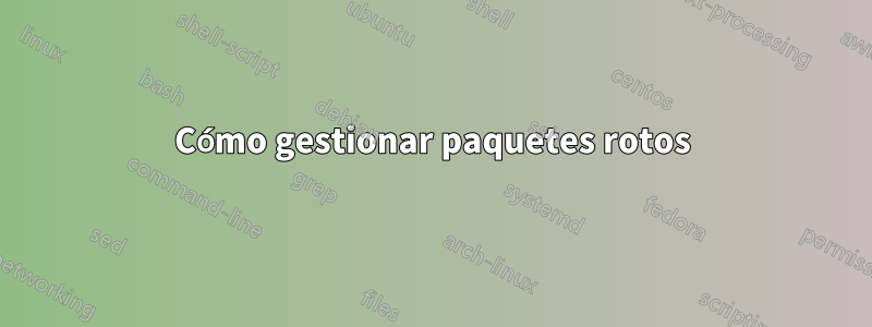 Cómo gestionar paquetes rotos