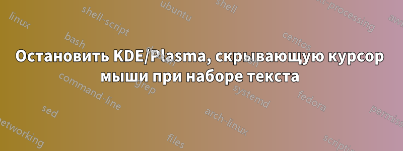 Остановить KDE/Plasma, скрывающую курсор мыши при наборе текста