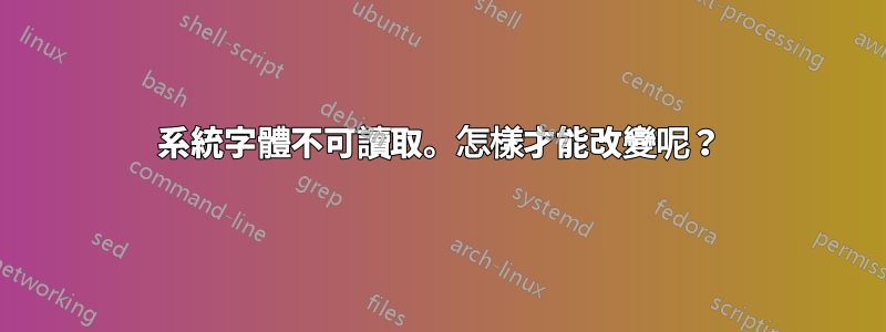 系統字體不可讀取。怎樣才能改變呢？