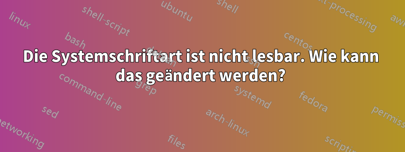 Die Systemschriftart ist nicht lesbar. Wie kann das geändert werden?