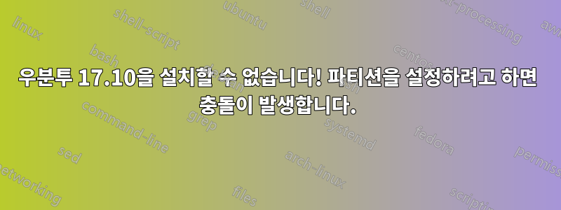 우분투 17.10을 설치할 수 없습니다! 파티션을 설정하려고 하면 충돌이 발생합니다.