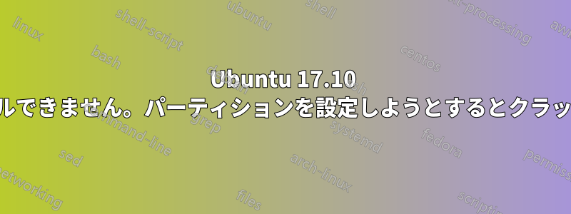 Ubuntu 17.10 をインストールできません。パーティションを設定しようとするとクラッシュします。