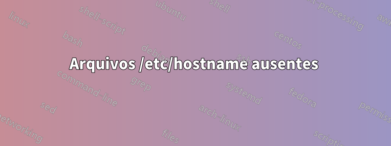 Arquivos /etc/hostname ausentes