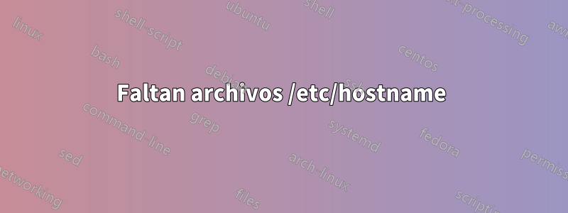 Faltan archivos /etc/hostname