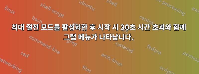 최대 절전 모드를 활성화한 후 시작 시 30초 시간 초과와 함께 그럽 메뉴가 나타납니다.