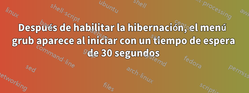 Después de habilitar la hibernación, el menú grub aparece al iniciar con un tiempo de espera de 30 segundos