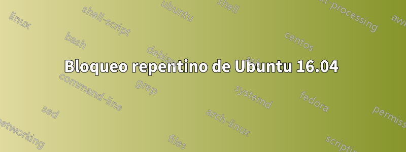 Bloqueo repentino de Ubuntu 16.04