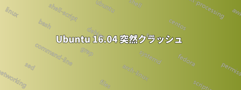 Ubuntu 16.04 突然クラッシュ