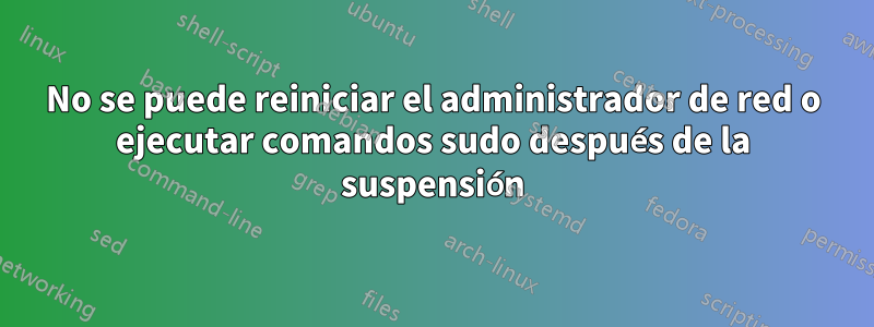 No se puede reiniciar el administrador de red o ejecutar comandos sudo después de la suspensión