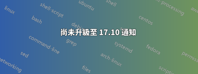 尚未升級至 17.10 通知