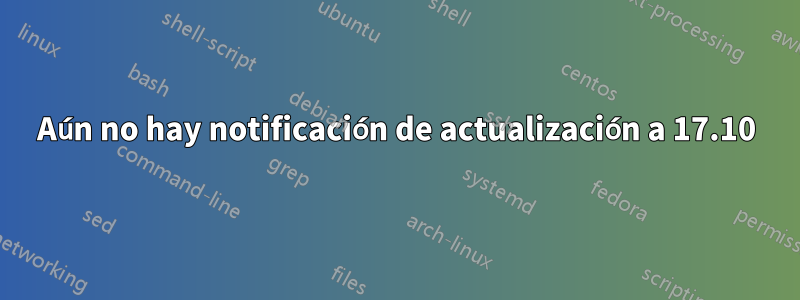 Aún no hay notificación de actualización a 17.10