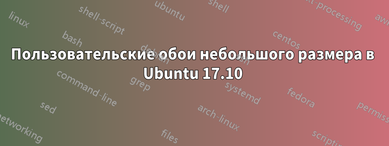 Пользовательские обои небольшого размера в Ubuntu 17.10