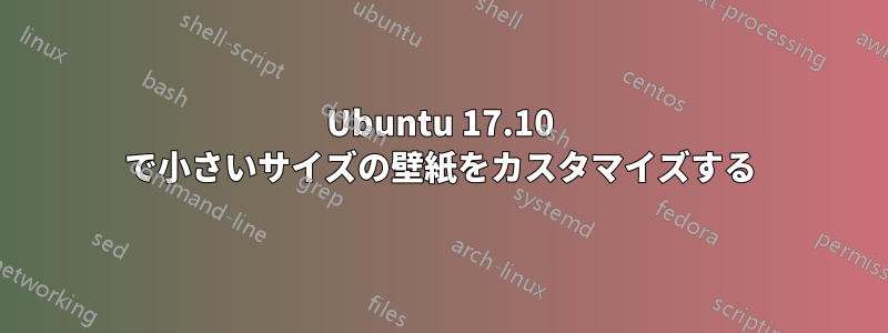 Ubuntu 17.10 で小さいサイズの壁紙をカスタマイズする