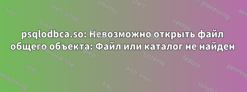 psqlodbca.so: Невозможно открыть файл общего объекта: Файл или каталог не найден