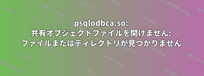 psqlodbca.so: 共有オブジェクトファイルを開けません: ファイルまたはディレクトリが見つかりません