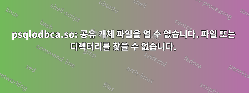 psqlodbca.so: 공유 개체 파일을 열 수 없습니다. 파일 또는 디렉터리를 찾을 수 없습니다.