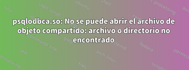 psqlodbca.so: No se puede abrir el archivo de objeto compartido: archivo o directorio no encontrado