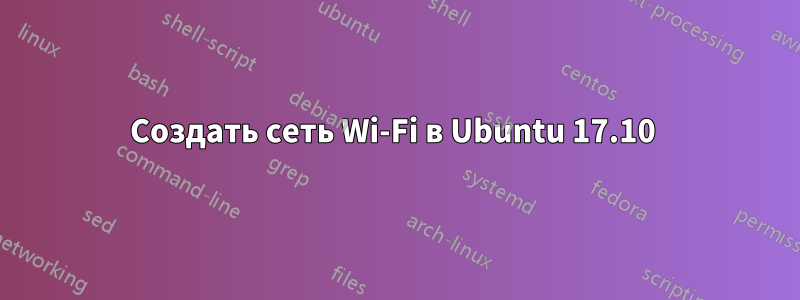 Создать сеть Wi-Fi в Ubuntu 17.10 