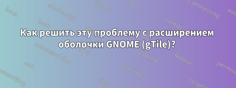 Как решить эту проблему с расширением оболочки GNOME (gTile)?