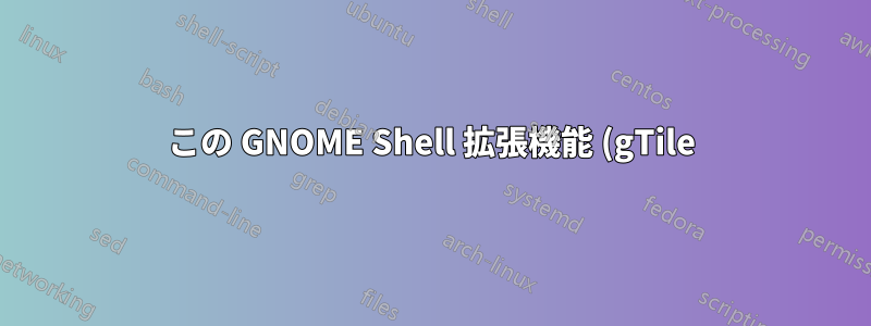 この GNOME Shell 拡張機能 (gTile) の問題を解決するにはどうすればよいですか?