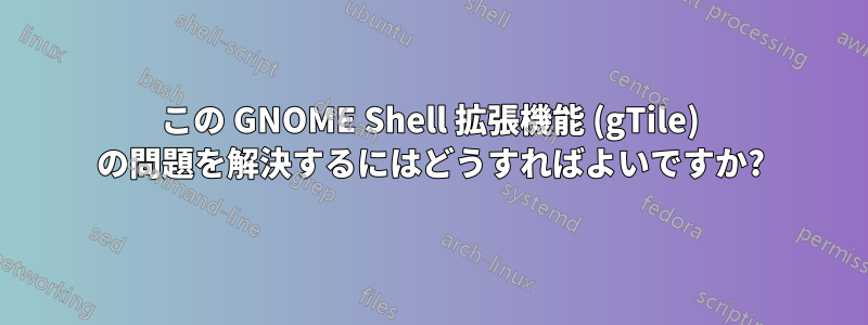 この GNOME Shell 拡張機能 (gTile) の問題を解決するにはどうすればよいですか?