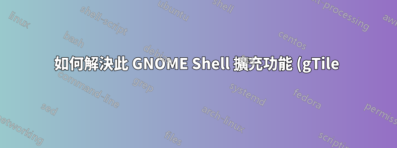 如何解決此 GNOME Shell 擴充功能 (gTile) 問題?