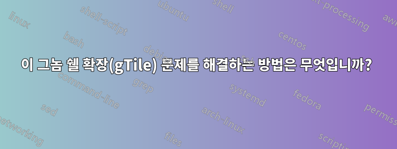 이 그놈 쉘 확장(gTile) 문제를 해결하는 방법은 무엇입니까?