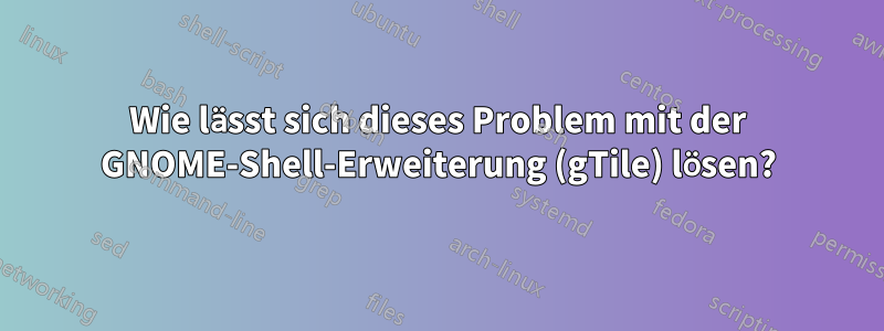 Wie lässt sich dieses Problem mit der GNOME-Shell-Erweiterung (gTile) lösen?