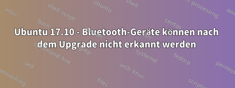 Ubuntu 17.10 - Bluetooth-Geräte können nach dem Upgrade nicht erkannt werden