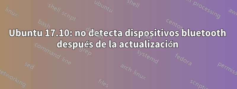 Ubuntu 17.10: no detecta dispositivos bluetooth después de la actualización