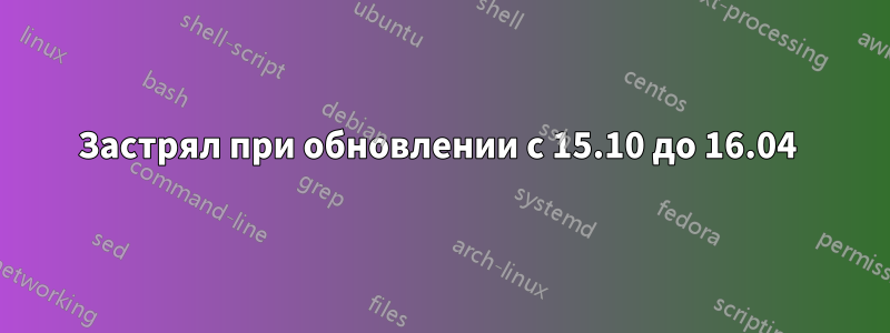 Застрял при обновлении с 15.10 до 16.04 