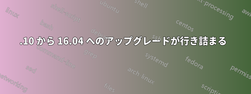 15.10 から 16.04 へのアップグレードが行き詰まる 