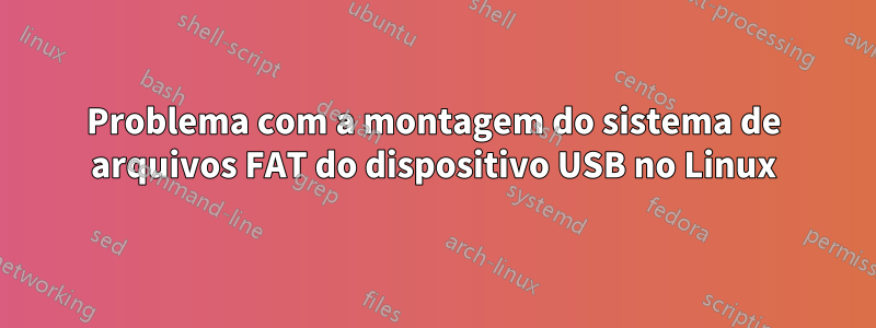 Problema com a montagem do sistema de arquivos FAT do dispositivo USB no Linux