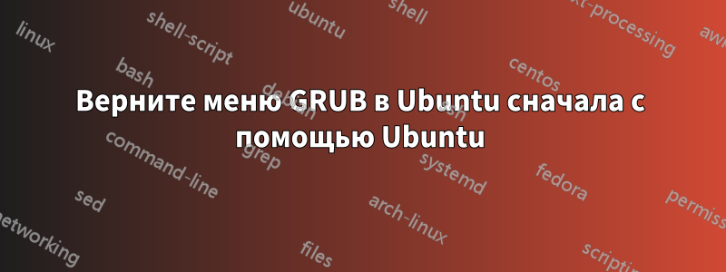 Верните меню GRUB в Ubuntu сначала с помощью Ubuntu