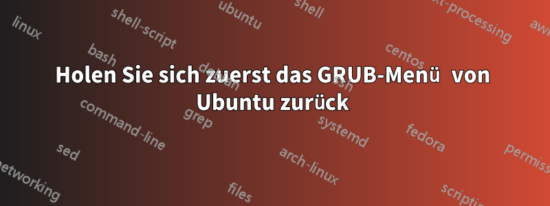 Holen Sie sich zuerst das GRUB-Menü von Ubuntu zurück