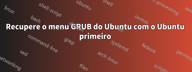 Recupere o menu GRUB do Ubuntu com o Ubuntu primeiro