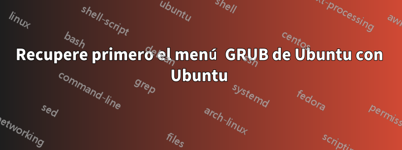 Recupere primero el menú GRUB de Ubuntu con Ubuntu