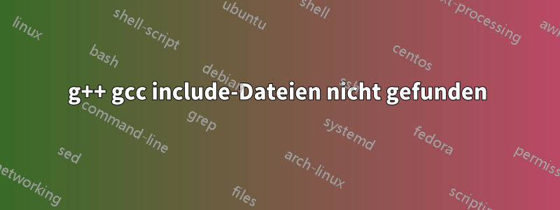 g++ gcc include-Dateien nicht gefunden