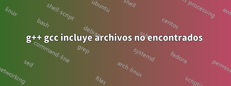 g++ gcc incluye archivos no encontrados