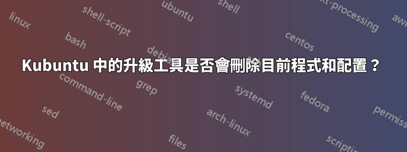 Kubuntu 中的升級工具是否會刪除目前程式和配置？