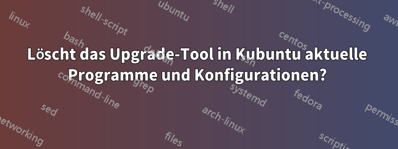 Löscht das Upgrade-Tool in Kubuntu aktuelle Programme und Konfigurationen?