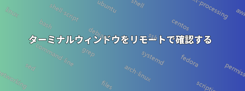 ターミナルウィンドウをリモートで確認する 