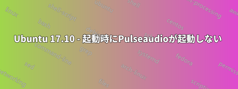 Ubuntu 17.10 - 起動時にPulseaudioが起動しない